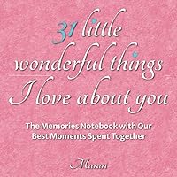 31 Little Wonderful Things I Love about You: The Memorie Notebook with Our Best Moments Spent Together. A Beautiful Gift for Valentine’s Day, Birthdays, Anniversaries.
