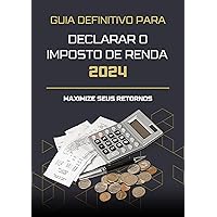 GUIA DEFINITIVO PARA DECLARAR O IMPOSTO DE RENDA 2024 - MAXIMIZE SEUS RETORNOS (Portuguese Edition)