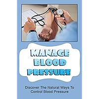 Manage Blood Pressure: Discover The Natural Ways To Control Blood Pressure