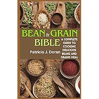 Bean & Grain Bible: A Complete Guide to Cooking Delicious Beans and Grains Meal Bean & Grain Bible: A Complete Guide to Cooking Delicious Beans and Grains Meal Paperback Kindle
