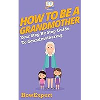 How To Be a Grandmother: Your Step By Step Guide To Grandmothering
