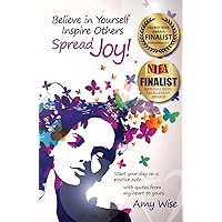 Believe in Yourself ~ Inspire Others ~ Spread Joy!: Start your day on a positive note...with quotes from my heart to yours. Believe in Yourself ~ Inspire Others ~ Spread Joy!: Start your day on a positive note...with quotes from my heart to yours. Paperback Kindle