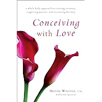 Conceiving with Love: A Whole-Body Approach to Creating Intimacy, Reigniting Passion, and Increasing Fertility Conceiving with Love: A Whole-Body Approach to Creating Intimacy, Reigniting Passion, and Increasing Fertility Paperback Kindle Audible Audiobook