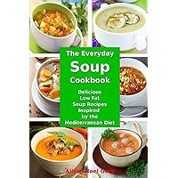 The Everyday Soup Cookbook: Delicious Low Fat Soup Recipes Inspired by the Mediterranean Diet: Healthy Recipes for Weight Loss (Superfood Cooking and Cookbooks)