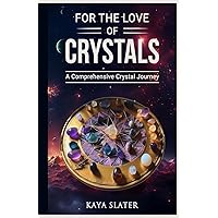 For The Love Of Crystals: A comprehensive crystal journey