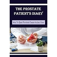 The Prostate Patient's Diary: How To Beat Prostate Cancer In One Year