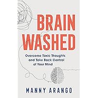 Brain Washed: Overcome Toxic Thoughts and Take Back Control of Your Mind