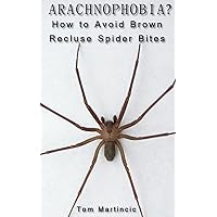 Arachnophobia? How to Avoid Brown Recluse Spider Bites Arachnophobia? How to Avoid Brown Recluse Spider Bites Kindle Paperback