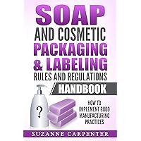 Soap and Cosmetic Packaging & Labeling Rules and Regulations Handbook: How to Implement Good Manufacturing Practices Soap and Cosmetic Packaging & Labeling Rules and Regulations Handbook: How to Implement Good Manufacturing Practices Kindle Paperback