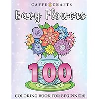 100 Easy Flowers Coloring Book for Beginners: Simple and Beautiful Flowers Coloring Page. Relaxing Flowers, Fun, Large Print Designs for Seniors, Beginners, Adults