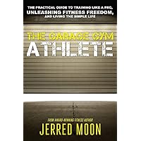 The Garage Gym Athlete: The Practical Guide to Training like a Pro, Unleashing Fitness Freedom, and Living the Simple Life. The Garage Gym Athlete: The Practical Guide to Training like a Pro, Unleashing Fitness Freedom, and Living the Simple Life. Paperback Kindle