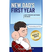 New Dad's First Year: Easy Proven Methods to Raise a Healthy, Happy Child. Includes Month by Month Guide and Practical Baby Care Tips
