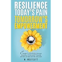 Resilience: Today's Pain Tomorrow's Empowerment: 5 Steps to Mindfully Manage Anxiety, Crisis and Trauma Resilience: Today's Pain Tomorrow's Empowerment: 5 Steps to Mindfully Manage Anxiety, Crisis and Trauma Kindle Paperback Hardcover