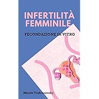 Infertilità Femminile; Fecondazione In Vitro (Italian Edition) Infertilità Femminile; Fecondazione In Vitro (Italian Edition) Kindle Hardcover Paperback