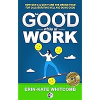 Good Work: How Gen X and Millennials are the Dream Team for Doing Good When Collaborating Well Good Work: How Gen X and Millennials are the Dream Team for Doing Good When Collaborating Well Kindle Paperback