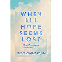 When All Hope Seems Lost: A Gospel Perspective on Mental Illness in Youth When All Hope Seems Lost: A Gospel Perspective on Mental Illness in Youth Kindle