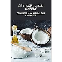 Get Soft Skin Safely: Coconut Oil As A Natural Skin Care Option