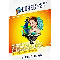 COREL PAINTSHOP PRO 2023: A COMPREHENSIVE GUIDE TO UNLEASHING YOUR CREATIVITY WITH ADVANCED EDITING TOOLS WITH UPDATED SHORTCUTS, TIPS & TRICKS COREL PAINTSHOP PRO 2023: A COMPREHENSIVE GUIDE TO UNLEASHING YOUR CREATIVITY WITH ADVANCED EDITING TOOLS WITH UPDATED SHORTCUTS, TIPS & TRICKS Paperback Kindle Hardcover