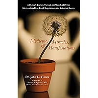 Medicine, Miracles, & Manifestations: A Doctor's Journey Through the Worlds of Divine Intervention, Near-Death Experiences, and Universal Energy Medicine, Miracles, & Manifestations: A Doctor's Journey Through the Worlds of Divine Intervention, Near-Death Experiences, and Universal Energy Paperback Kindle