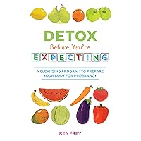 Detox Before You're Expecting: A Cleansing Program to Prepare Your Body for Pregnancy