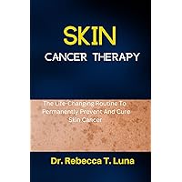 Skin Cancer Therapy: The Life-Changing Routine To Permanently Prevent And Cure Skin Cancer Skin Cancer Therapy: The Life-Changing Routine To Permanently Prevent And Cure Skin Cancer Kindle Paperback