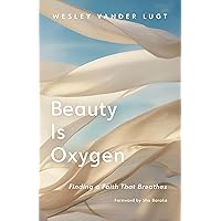 Beauty Is Oxygen: Finding a Faith That Breathes Beauty Is Oxygen: Finding a Faith That Breathes Hardcover Kindle