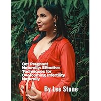 Get Pregnant Naturally: Effective Techniques for Overcoming Infertility in Both Genders Get Pregnant Naturally: Effective Techniques for Overcoming Infertility in Both Genders Paperback