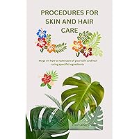 PROCEDURES FOR SKIN AND HAIR CARE: Ways on how to take care of your skin and hair using specific ingredients PROCEDURES FOR SKIN AND HAIR CARE: Ways on how to take care of your skin and hair using specific ingredients Kindle