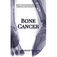 Bone Cancer Unveiled: A Fusion of Science, Medicine, and Integrative Health (Medical care and health) Bone Cancer Unveiled: A Fusion of Science, Medicine, and Integrative Health (Medical care and health) Kindle Paperback