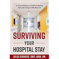 Surviving Your Hospital Stay: A Nurse Educator's Guide to Staying Safe and Living to Tell About It Surviving Your Hospital Stay: A Nurse Educator's Guide to Staying Safe and Living to Tell About It Kindle Paperback