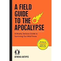 A Field Guide to the Apocalypse: A Mostly Serious Guide to Surviving Our Wild Times A Field Guide to the Apocalypse: A Mostly Serious Guide to Surviving Our Wild Times Flexibound Audible Audiobook Kindle