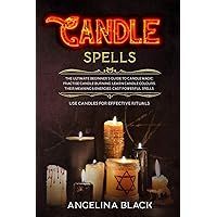 Candle Spells: The Ultimate Beginner's Guide to Candle Magic. Practise Candle Burning, Learn Candle Colours, Their Meaning & Energies. Cast Powerful Spells. Use Candles for Effective Rituals