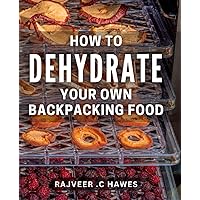 How To Dehydrate Your Own Backpacking Food: The Ultimate Guide to Creating Lightweight & Nutritious Trail Meals