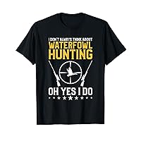 I Don't Always Think About Waterfowl Hunting Oh Yes I Do T-Shirt