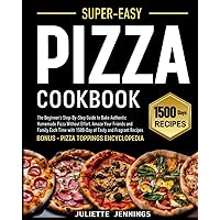 Super-Easy Pizza Cookbook: The Beginner's Step-By-Step Guide to Bake Authentic Homemade Pizza Without Effort. Amaze Your Friends and Family Each Time with 1500-Day of Tasty and Fragrant Recipes