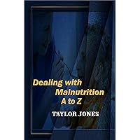DEALING WITH MALNUTRICTION A TO Z: GENERAL TREATMENTS FOR MALNUTRITION DEALING WITH MALNUTRICTION A TO Z: GENERAL TREATMENTS FOR MALNUTRITION Kindle Paperback