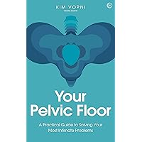 Your Pelvic Floor: A Practical Guide to Solving Your Most Intimate Problems Your Pelvic Floor: A Practical Guide to Solving Your Most Intimate Problems Paperback Kindle