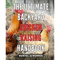 The Ultimate Backyard Chicken Raising Handbook: The Essential Guide to Raising Healthy and Happy Chickens in Your Own Backyard