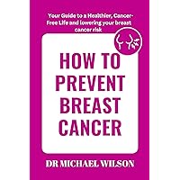 HOW TO PREVENT BREAST CANCER: Your Guide to a Healthier, Cancer-Free Life and lowering your breast cancer risk HOW TO PREVENT BREAST CANCER: Your Guide to a Healthier, Cancer-Free Life and lowering your breast cancer risk Kindle Paperback