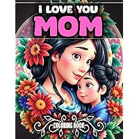 I Love You Mom Coloring Book For Adults: 50+ Motivational & Inspirational Designs for Mother's day celebrates - Family Gifts Build The Bond Between Mother And Children - Gift For Mother I Love You Mom Coloring Book For Adults: 50+ Motivational & Inspirational Designs for Mother's day celebrates - Family Gifts Build The Bond Between Mother And Children - Gift For Mother Paperback