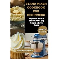 STAND MIXER COOKBOOK FOR BEGINNERS: Beginner's Guide to Stand Mixers: Easy Recipes & Baking Basics STAND MIXER COOKBOOK FOR BEGINNERS: Beginner's Guide to Stand Mixers: Easy Recipes & Baking Basics Kindle Paperback