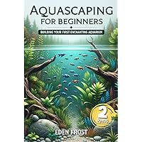 Aquascaping For Beginners: Building Your First Enchanting Aquarium: A Beginner's Journey Through the World of Aquatic Design and Beauty | Easy-to-Follow Guides for Stunning Aquariums Aquascaping For Beginners: Building Your First Enchanting Aquarium: A Beginner's Journey Through the World of Aquatic Design and Beauty | Easy-to-Follow Guides for Stunning Aquariums Paperback Kindle