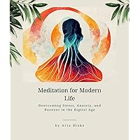 Meditation for Modern Life: Overcoming Stress, Anxiety, and Burnout in the Digital Age Meditation for Modern Life: Overcoming Stress, Anxiety, and Burnout in the Digital Age Kindle Paperback