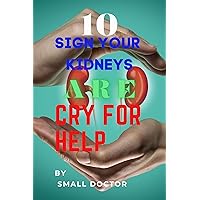 10 SIGN YOUR KIDNEYS ARE CRY FOR HELP 10 SIGN YOUR KIDNEYS ARE CRY FOR HELP Kindle Paperback