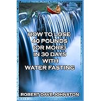 How to Lose 40 Pounds (Or More) in 30 Days with Water Fasting (How To Lose Weight Fast, Keep it Off & Renew The Mind, Body & Spirit Through Fasting, Smart Eating & Practical Spirituality) How to Lose 40 Pounds (Or More) in 30 Days with Water Fasting (How To Lose Weight Fast, Keep it Off & Renew The Mind, Body & Spirit Through Fasting, Smart Eating & Practical Spirituality) Paperback Kindle