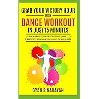 Grab Your Victory Hour With Dance Workout in Just 15 Minutes: Turbocharge Your Productivity, Develop a Focused Mind And Be a CEO Of Your Life (MORNING HABITS)