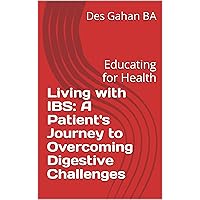 Living with IBS: A Patient's Journey to Overcoming Digestive Challenges: Educating for Health