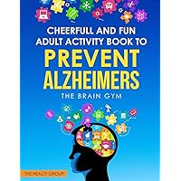 CHEERFUL AND FUN ADULT ACTIVITY BOOK TO PREVENT ALZHEIMER`S : THE BRAIN GYM: THE BRAIN GYM