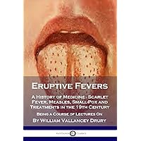 Eruptive Fevers: A History of Medicine - Scarlet Fever, Measles, Small-Pox and Treatments in the 19th Century - Being a Course of Lectures On Eruptive Fevers: A History of Medicine - Scarlet Fever, Measles, Small-Pox and Treatments in the 19th Century - Being a Course of Lectures On Paperback Hardcover