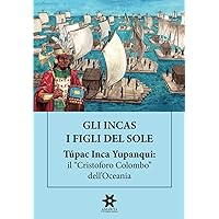 GLI INCAS. I FIGLI DEL SOLE. Túpac Inca Yupanqui: il “Cristoforo Colombo” dell’Oceania (Italian Edition)